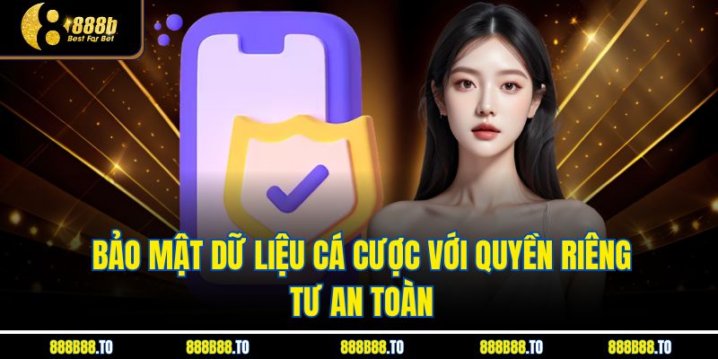  Bảo mật dữ liệu cá cược với Quyền Riêng Tư an toàn