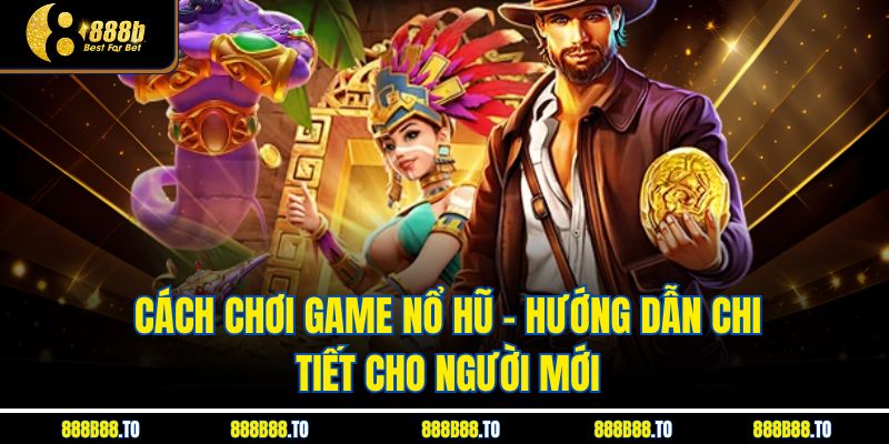 Cách Chơi Game Nổ Hũ – Hướng Dẫn Chi Tiết Cho Người Mới