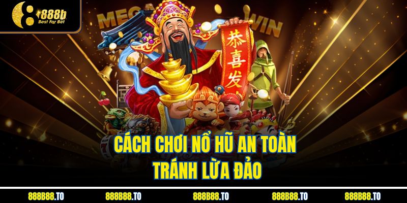 Cách chơi nổ hũ an toàn tránh lừa đảo