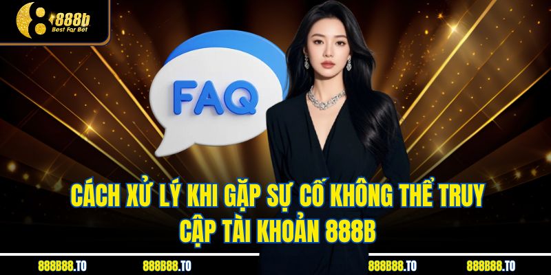 Cách xử lý khi gặp sự cố không thể truy cập tài khoản 888B
