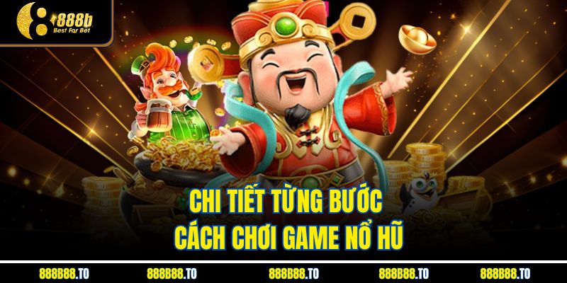 Chi tiết từng bước Cách Chơi Game Nổ Hũ 