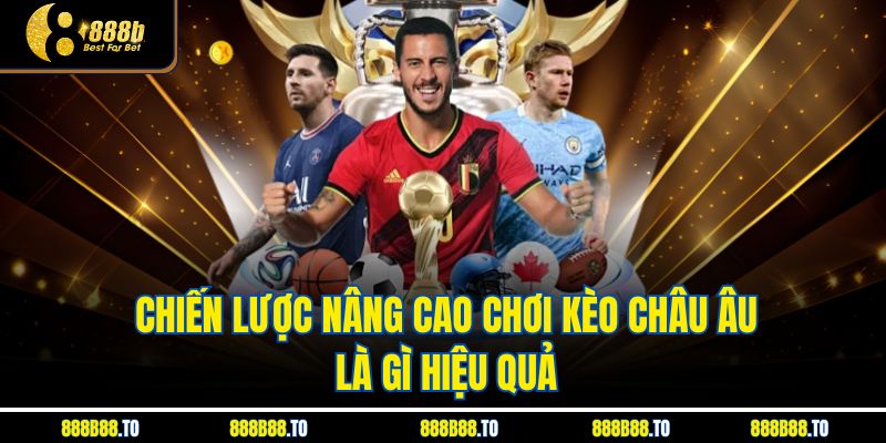 Chiến lược nâng cao chơi Kèo Châu Âu Là Gì hiệu quả