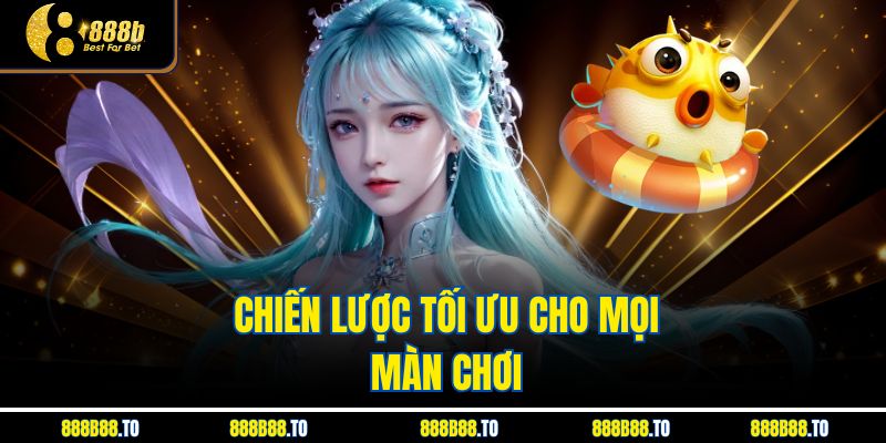Chiến lược tối ưu cho mọi màn chơi