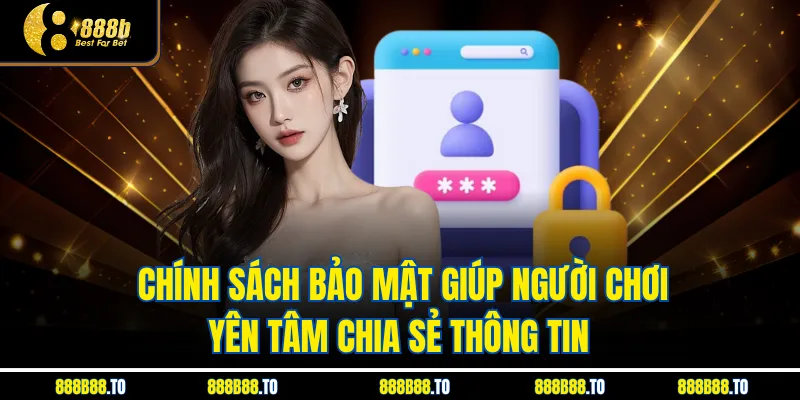  Chính Sách Bảo Mật giúp người chơi yên tâm chia sẻ thông tin 