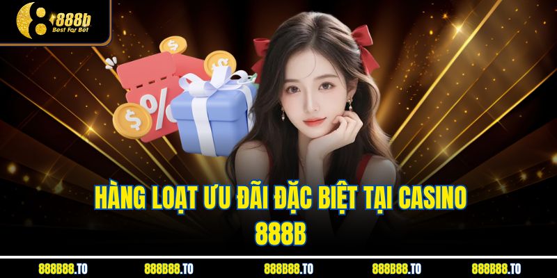 Hàng loạt ưu đãi đặc biệt tại Casino 888B