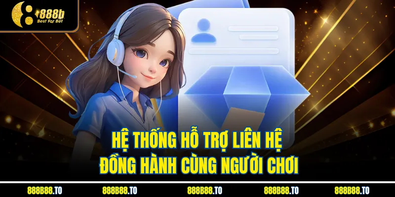 Hệ thống hỗ trợ Liên Hệ đồng hành cùng người chơi