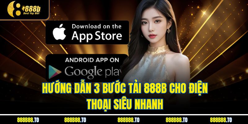 Hướng dẫn 3 bước tải 888B cho điện thoại siêu nhanh