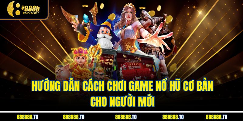 Hướng dẫn Cách Chơi Game Nổ Hũ cơ bản cho người mới