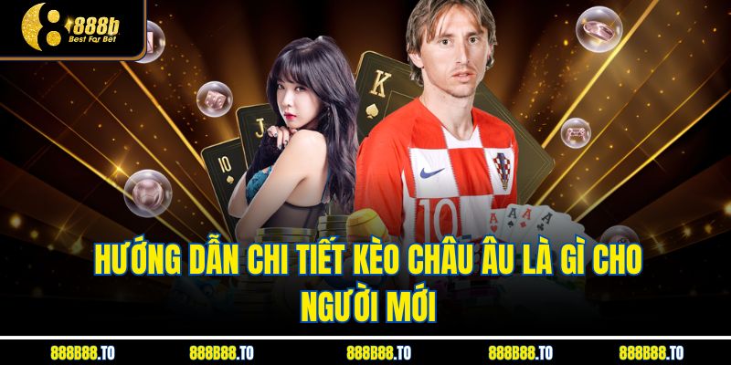 Hướng dẫn chi tiết Kèo Châu Âu Là Gì cho người mới