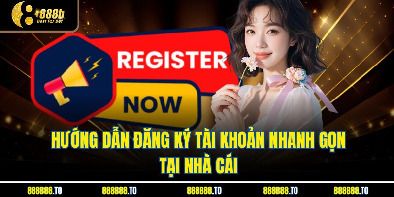 Hướng dẫn đăng ký tài khoản nhanh gọn tại nhà cái