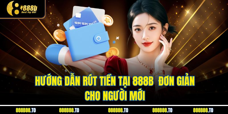 Hướng dẫn rút tiền tại 888B  đơn giản cho người mới