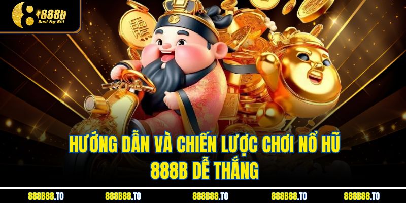 Hướng dẫn và chiến lược chơi Nổ Hũ 888B dễ thắng