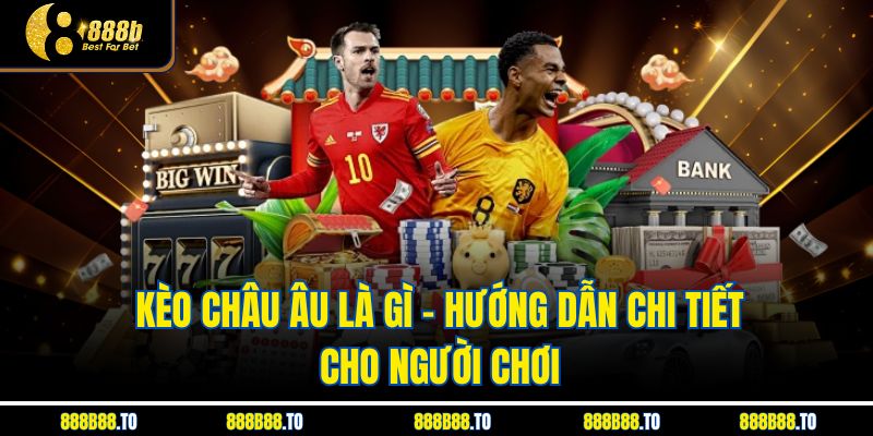 Kèo Châu Âu Là Gì – Hướng Dẫn Chi Tiết Dành Cho Người Chơi
