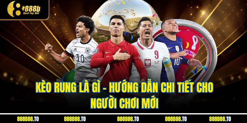 Kèo Rung Là Gì – Hướng Dẫn Chi Tiết Cho Người Chơi Mới