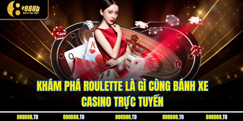 Khám phá Roulette Là Gì cùng bánh xe casino trực tuyến