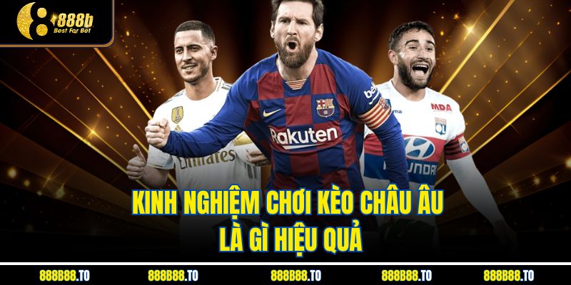 Kinh nghiệm chơi Kèo Châu Âu Là Gì hiệu quả