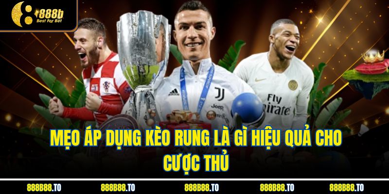 Mẹo áp dụng Kèo Rung Là Gì hiệu quả cho cược thủ