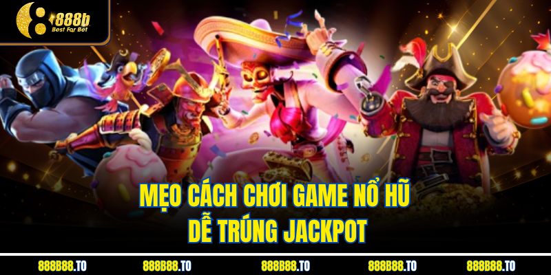 Mẹo Cách Chơi Game Nổ Hũ dễ trúng jackpot 