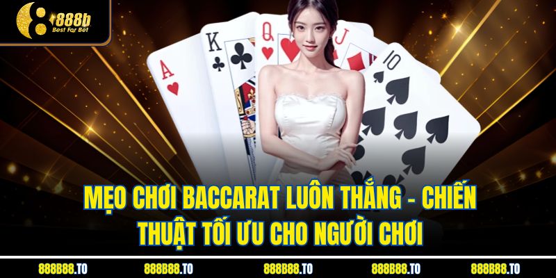 Mẹo Chơi Baccarat Luôn Thắng – Chiến Thuật Tối Ưu Cho Người Chơi