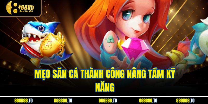 Mẹo săn cá thành công nâng tầm kỹ năng