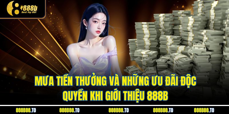 Mưa tiền thưởng và những ưu đãi độc quyền khi giới thiệu 888B