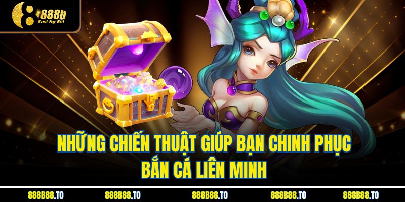 Những chiến thuật giúp bạn chinh phục bắn cá liên minh