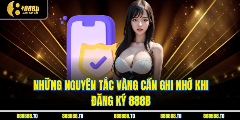 Những nguyên tắc vàng cần ghi nhớ khi đăng ký 888B
