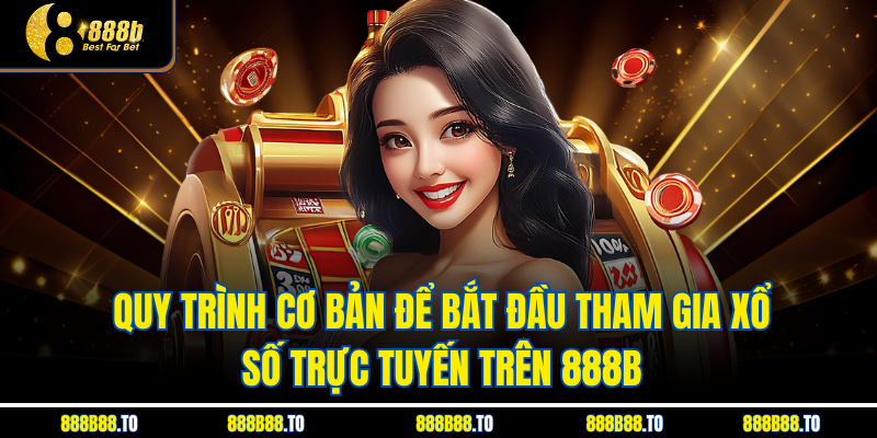 Quy trình cơ bản để bắt đầu tham gia xổ số trực tuyến trên 888B