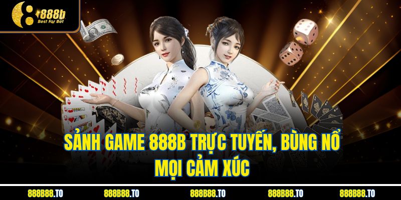 Sảnh game 888B trực tuyến, bùng nổ mọi cảm xúc
