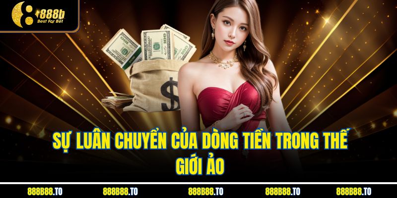 Sự luân chuyển của dòng tiền trong thế giới ảo