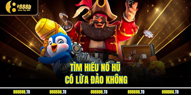 Tìm hiểu nổ hũ có lừa đảo không 