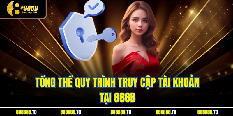 Tổng thể quy trình truy cập tài khoản tại 888B