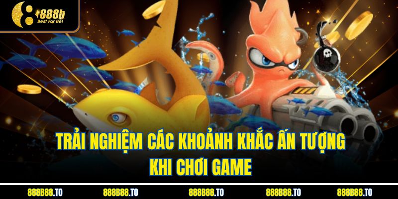 Trải nghiệm các khoảnh khắc ấn tượng khi chơi game