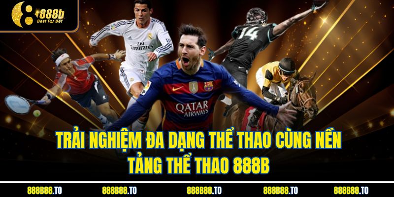Trải nghiệm đa dạng thể thao cùng nền tảng Thể Thao 888b 