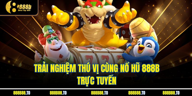 Trải nghiệm thú vị cùng Nổ Hũ 888B trực tuyến