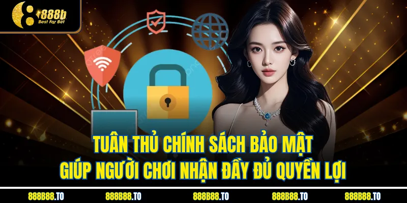 Tuân thủ Chính Sách Bảo Mật giúp người chơi nhận đầy đủ quyền lợi 
