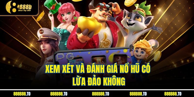 Xem xét và đánh giá nổ hũ có lừa đảo không